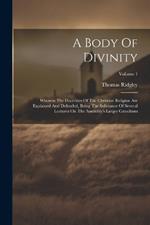 A Body Of Divinity: Wherein The Doctrines Of The Christian Religion Are Explained And Defended, Being The Substance Of Several Lectures On The Assembly's Larger Catechism; Volume 1