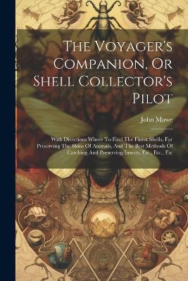 The Voyager's Companion, Or Shell Collector's Pilot: With Directions Where To Find The Finest Shells, For Preserving The Skins Of Animals, And The Best Methods Of Catching And Preserving Insects, Etc., Etc., Etc - John Mawe - cover