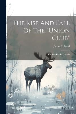 The Rise And Fall Of The "union Club": Or, Boy Life In Canada - James S Bond - cover