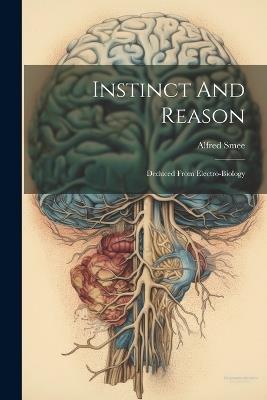 Instinct And Reason: Deduced From Electro-biology - Alfred Smee - cover