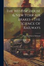 The Westinghouse & New York Air Brakes-- The Science Of Railways