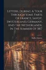 Letters, During A Tour Through Some Parts Of France, Savoy, Switzerland, Germany, And The Netherlands, In The Summer Of 1817