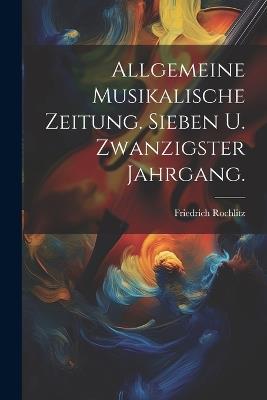 Allgemeine Musikalische Zeitung. Sieben u. zwanzigster Jahrgang. - Friedrich Rochlitz - cover