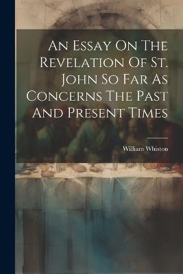 An Essay On The Revelation Of St. John So Far As Concerns The Past And Present Times - William Whiston - cover