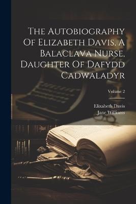 The Autobiography Of Elizabeth Davis, A Balaclava Nurse, Daughter Of Dafydd Cadwaladyr; Volume 2 - Elizabeth Davis,Jane Williams - cover