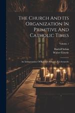 The Church And Its Organization In Primitive And Catholic Times: An Interpretation Of Rudolph Sohnm's Kirchenrecht; Volume 1