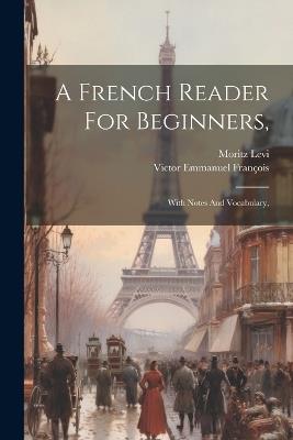 A French Reader For Beginners,: With Notes And Vocabulary, - Moritz Levi - cover