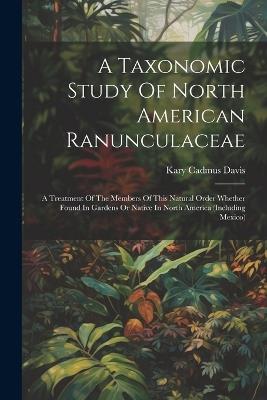 A Taxonomic Study Of North American Ranunculaceae: A Treatment Of The Members Of This Natural Order Whether Found In Gardens Or Native In North America (including Mexico) - Kary Cadmus Davis - cover