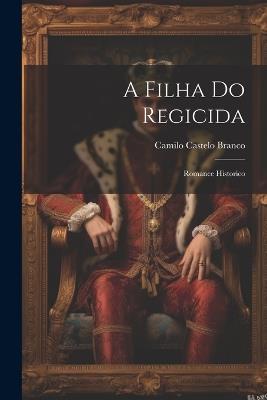 A Filha Do Regicida: Romance Historico - Camilo Castelo Branco - cover