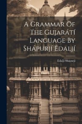 A Grammar Of The Gujarátí Language By Shápurjí Edaljí - Edaljí Shápurjí - cover