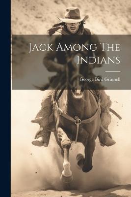 Jack Among The Indians - George Bird Grinnell - cover