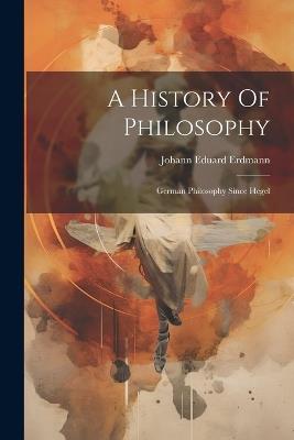 A History Of Philosophy: German Philosophy Since Hegel - Johann Eduard Erdmann - cover