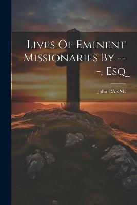 Lives Of Eminent Missionaries By ---, Esq - John Carne - cover