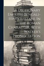 A Dictionary English-bengali-hindouistani, In The Roman Character, With Walker's Pronociation