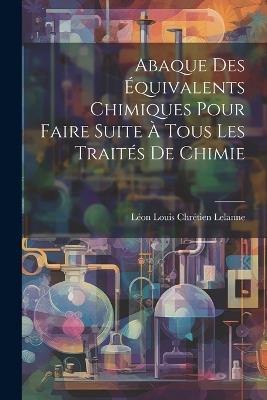 Abaque Des Équivalents Chimiques Pour Faire Suite À Tous Les Traités De Chimie - cover