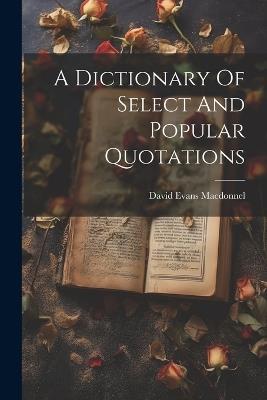 A Dictionary Of Select And Popular Quotations - David Evans Macdonnel - cover
