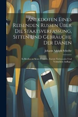 Anekdoten eines reisenden Russen über die Staatsverfassung, Sitten und Gebräuche der Dänen: In Briefen an seine Freunde. Zweyte verbesserte und vermehrte Auflage. - Johann Adolph Scheibe - cover