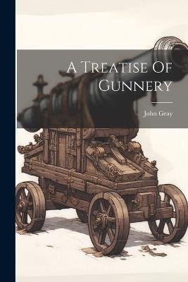 A Treatise Of Gunnery - John Gray - cover