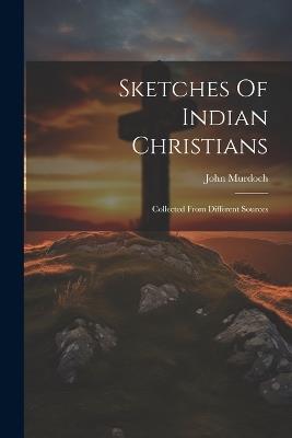 Sketches Of Indian Christians: Collected From Different Sources - John Murdoch - cover