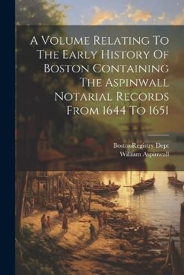 A Volume Relating To The Early History Of Boston Containing The Aspinwall Notarial Records From 1644 To 1651 - William Aspinwall - cover