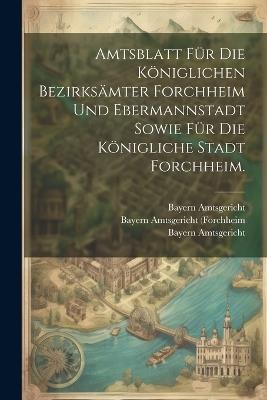 Amtsblatt für die Königlichen Bezirksämter Forchheim und Ebermannstadt sowie für die Königliche Stadt Forchheim. - Forchheim (Oberfranken,Bezirk) - cover