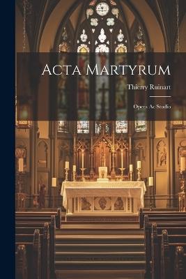 Acta Martyrum: Opera Ac Studio - Thierry Ruinart - cover