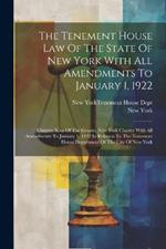 The Tenement House Law Of The State Of New York With All Amendments To January 1, 1922: Chapter Xixa Of The Greater New York Charter With All Amendments To January 1, 1922 In Relation To The Tenement House Department Of The City Of New York