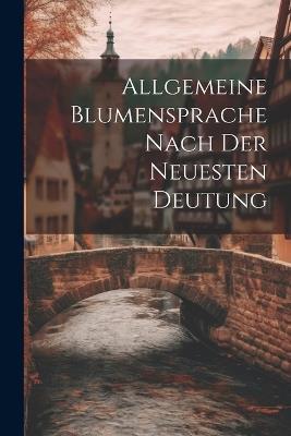 Allgemeine Blumensprache Nach Der Neuesten Deutung - Anonymous - cover