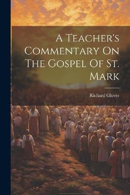 A Teacher's Commentary On The Gospel Of St. Mark - Richard Glover - cover