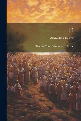 Ii.: Timothy, Titus, Philemon And Hebrews - Alexander MacLaren - cover