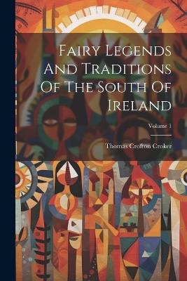 Fairy Legends And Traditions Of The South Of Ireland; Volume 1 - Thomas Crofton Croker - cover