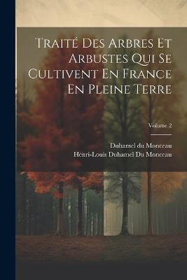 Traité Des Arbres Et Arbustes Qui Se Cultivent En France En Pleine Terre; Volume 2 - cover