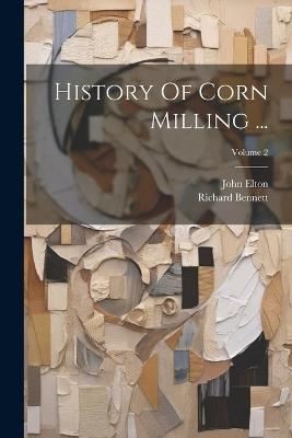 History Of Corn Milling ...; Volume 2 - Richard Bennett,John Elton - cover