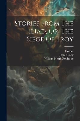 Stories From The Iliad, Or, The Siege Of Troy - Jeanie Lang,Homer - cover