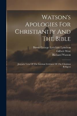 Watson's Apologies For Christianity And The Bible: Jenyns's View Of The Internal Evidence Of The Christian Religion - Richard Watson,Gilbert West,Soame Jenyns - cover