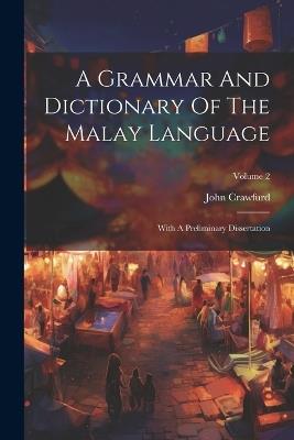A Grammar And Dictionary Of The Malay Language: With A Preliminary Dissertation; Volume 2 - John Crawfurd - cover