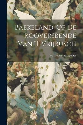 Baekeland, Of De Rooversbende Van 't Vrijbusch: West-vlaemsche Legenden - Anonymous - cover