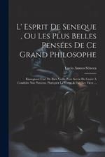 L' Esprit De Seneque, Ou Les Plus Belles Pensées De Ce Grand Philosophe: Einsegnant L'art De Bien Vivre. Pour Servir De Guide À Conduire Nos Passions, Pratiquer La Vertu, & Fuïr Les Vices ...