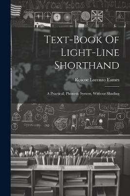 Text-book Of Light-line Shorthand: A Practical, Phonetic System, Without Shading - Roscoe Lorenzo Eames - cover