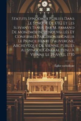 Statuts Synodaux Publiés Dans Le Synode De 1702 Et Les Suivants Tenus Par M. Armand De Montmorin, Renouvellés Et Confirmés Par... Monseigneur Le Prince Henri D'auvergne, Archevêque De Vienne. Publiés Au Synode Général Tenu À Vienne Le 25 Avril 1730 - Église Catholique - cover