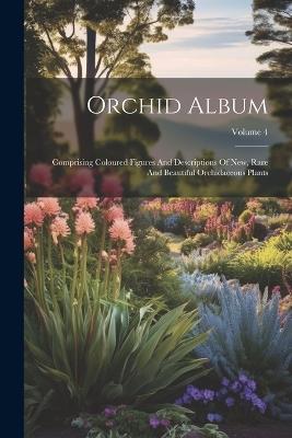 Orchid Album: Comprising Coloured Figures And Descriptions Of New, Rare And Beautiful Orchidaceous Plants; Volume 4 - Anonymous - cover