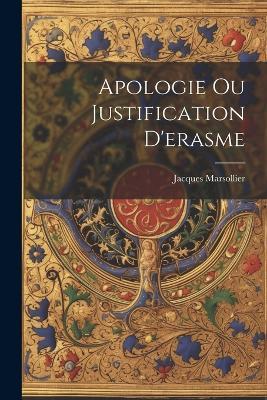 Apologie Ou Justification D'erasme - Jacques Marsollier - cover