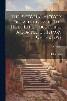 The Pictorial History Of Palestine And The Holy Land, Including A Complete History Of The Jews; Volume 2 - John Kitto - cover