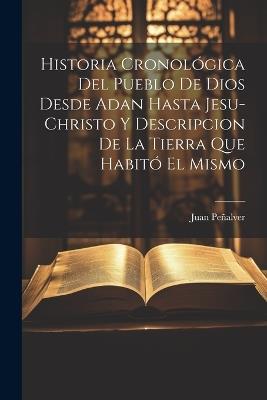 Historia Cronológica Del Pueblo De Dios Desde Adan Hasta Jesu-christo Y Descripcion De La Tierra Que Habitó El Mismo - Juan Peñalver - cover