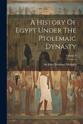 A History Of Egypt Under The Ptolemaic Dynasty; Volume 4 - cover
