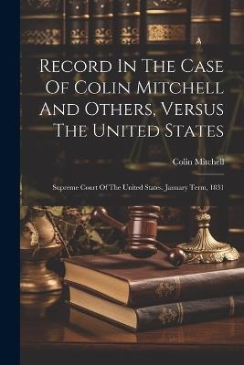 Record In The Case Of Colin Mitchell And Others, Versus The United States: Supreme Court Of The United States. January Term, 1831 - Colin Mitchell - cover