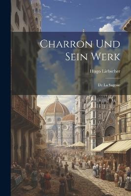 Charron Und Sein Werk: De La Sagesse - Liebscher Hugo - cover