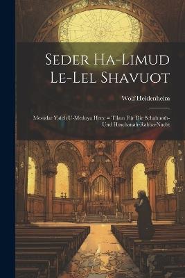 Seder Ha-limud Le-lel Shavuot: Mesudar Yafeh U-meduya Heev = Tikun Für Die Schabuoth- Und Hoschanah-rabba-nacht - Wolf Heidenheim - cover