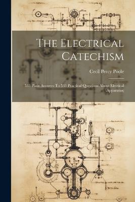 The Electrical Catechism; 533 Plain Answers To 533 Practical Questions About Electical Apparatus; - cover
