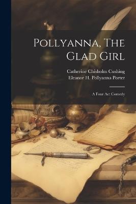 Pollyanna, The Glad Girl; A Four Act Comedy - Cushing Catherine Chisholm - cover